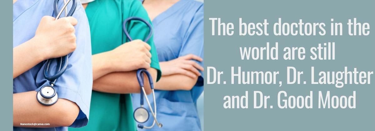  The best doctors in the world are still Dr. Humor, Dr. Laughter and Dr. Good Mood